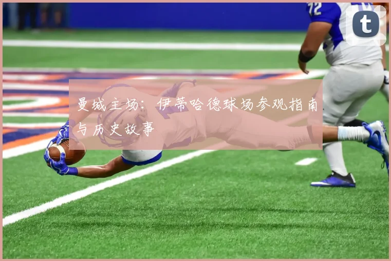 曼城主场:伊蒂哈德球场参观指南与历史故事