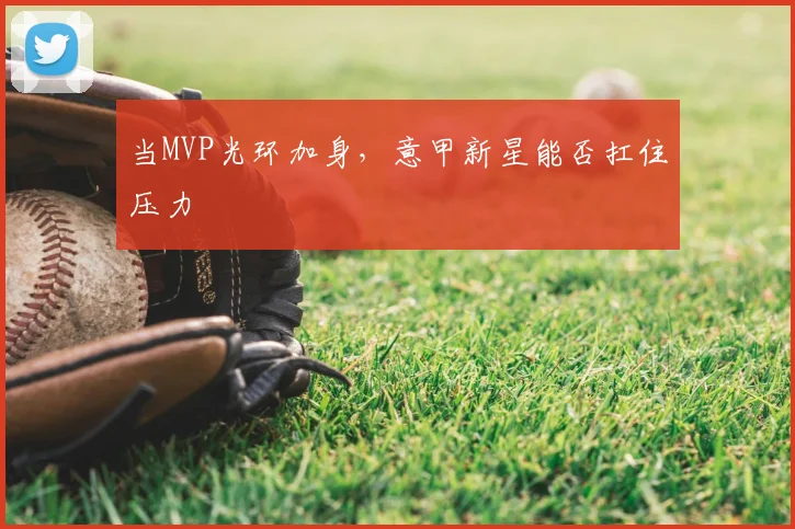 当MVP光环加身，意甲新星能否扛住压力