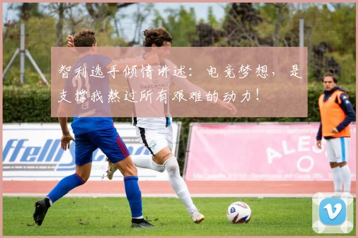智利选手倾情讲述：电竞梦想，是支撑我熬过所有艰难的动力！