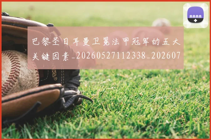 巴黎圣日耳曼卫冕法甲冠军的五大关键因素_20260527112338_20260722154110