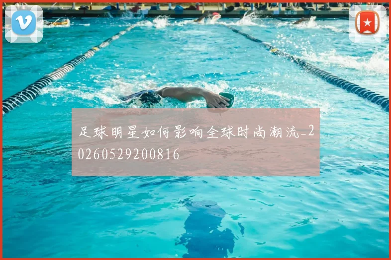足球明星如何影响全球时尚潮流_20260529200816