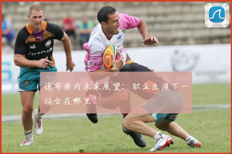 德布劳内未来展望:职业生涯下一站会在哪里?