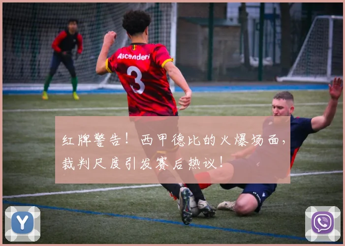 红牌警告！西甲德比的火爆场面，裁判尺度引发赛后热议！