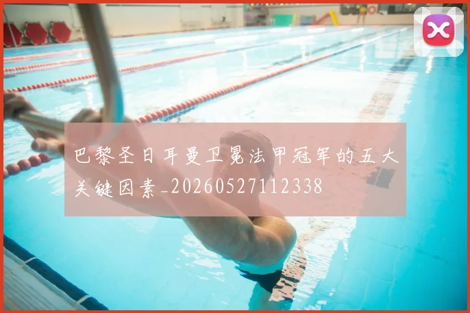 巴黎圣日耳曼卫冕法甲冠军的五大关键因素_20260527112338