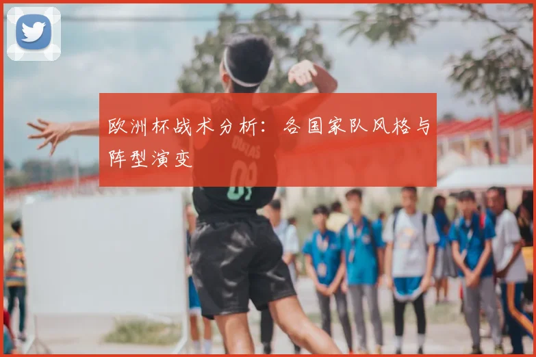欧洲杯战术分析：各国家队风格与阵型演变