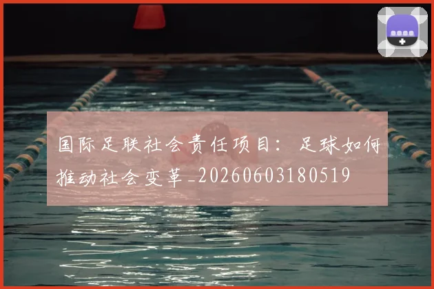 国际足联社会责任项目:足球如何推动社会变革_20260603180519