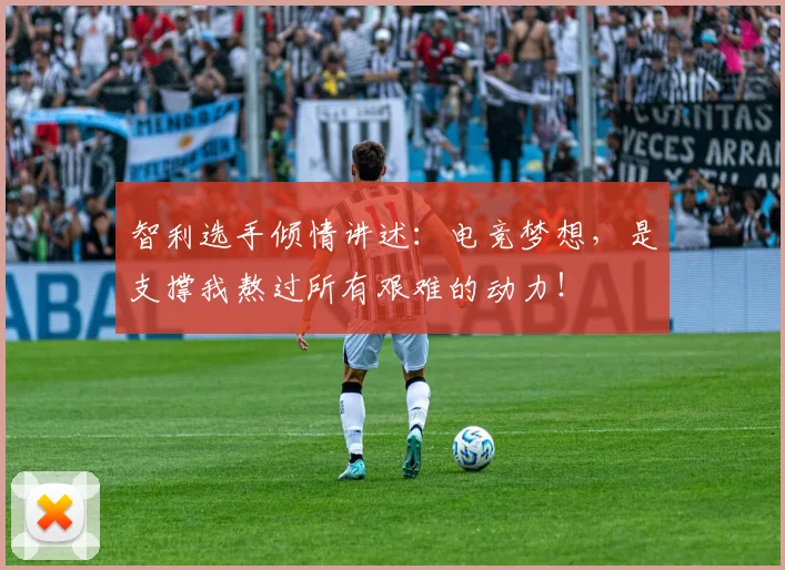 智利选手倾情讲述:电竞梦想,是支撑我熬过所有艰难的动力!