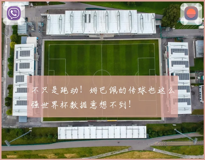 不只是跑动!姆巴佩的传球也这么强世界杯数据意想不到!