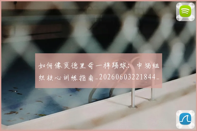如何像莫德里奇一样踢球：中场组织核心训练指南_20260603221844_20260703230404