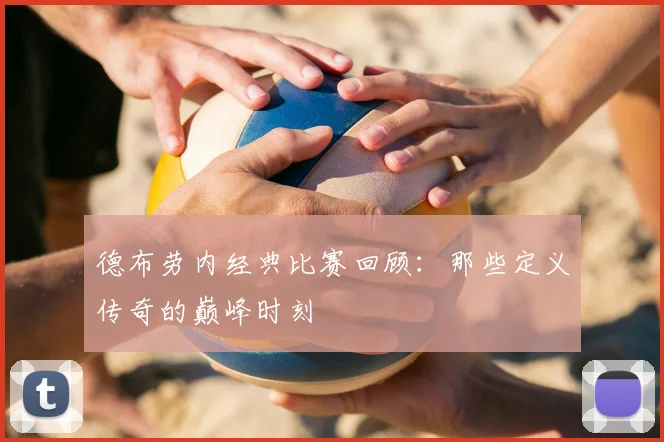 德布劳内经典比赛回顾：那些定义传奇的巅峰时刻