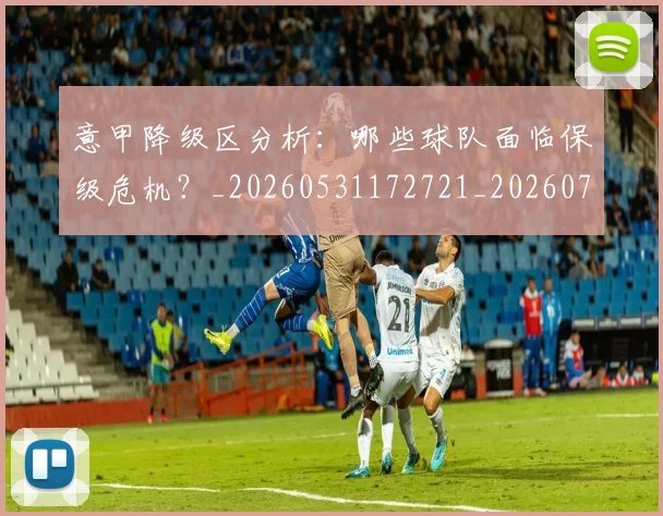 意甲降级区分析：哪些球队面临保级危机？_20260531172721_20260707013216_20260723181211