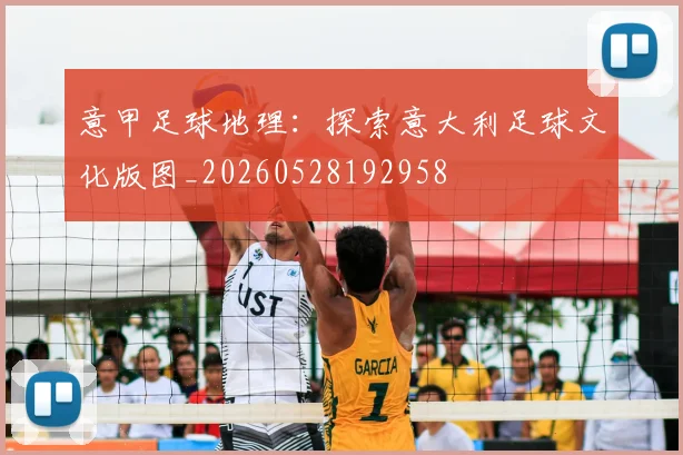 意甲足球地理：探索意大利足球文化版图_20260528192958