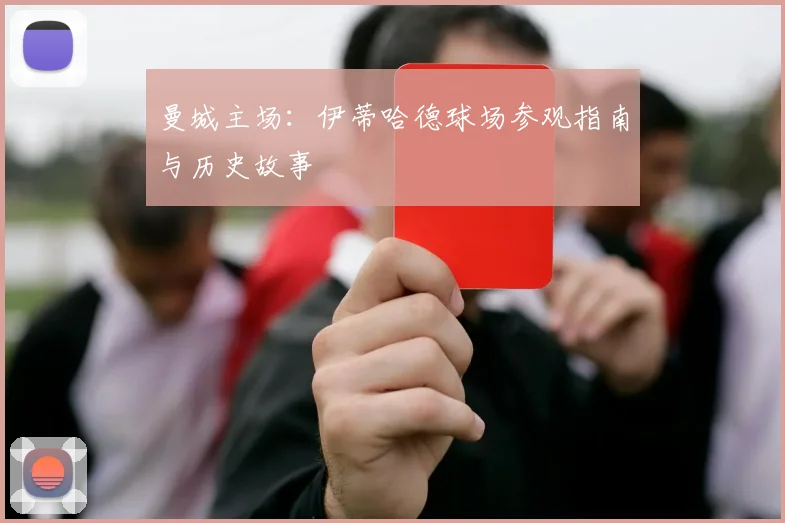 曼城主场：伊蒂哈德球场参观指南与历史故事