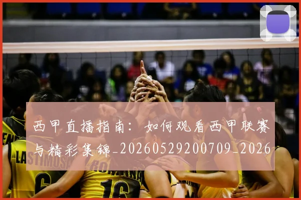 西甲直播指南：如何观看西甲联赛与精彩集锦_20260529200709_20260710012556