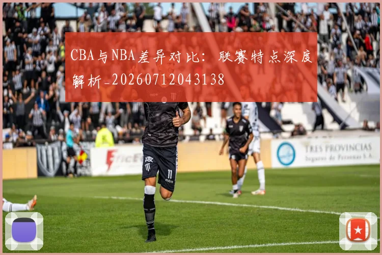 CBA与NBA差异对比：联赛特点深度解析_20260712043138