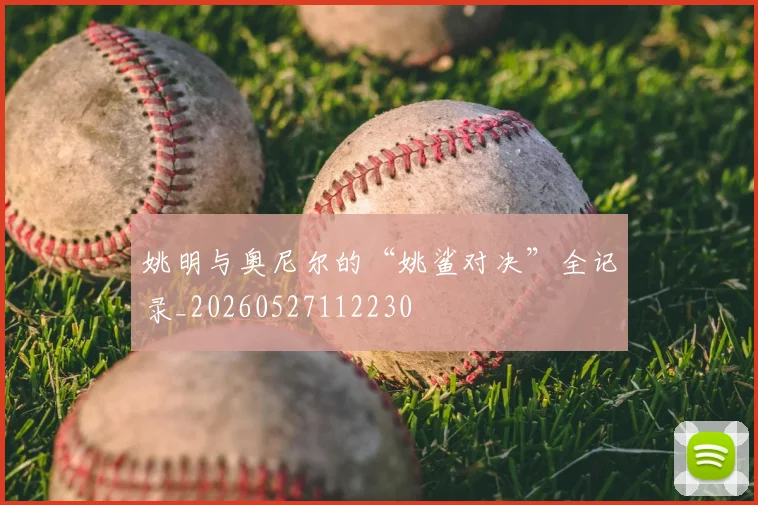 姚明与奥尼尔的“姚鲨对决”全记录_20260527112230