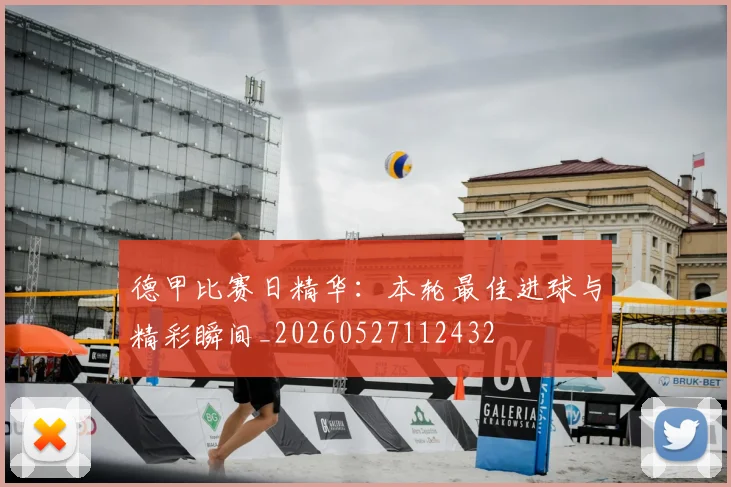 德甲比赛日精华：本轮最佳进球与精彩瞬间_20260527112432