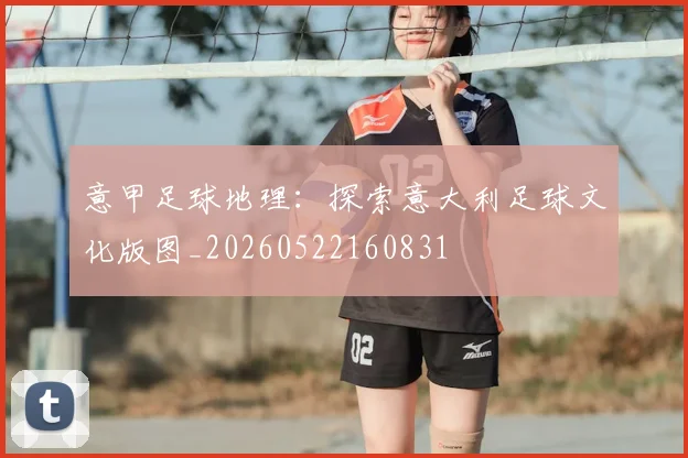 意甲足球地理:探索意大利足球文化版图_20260522160831