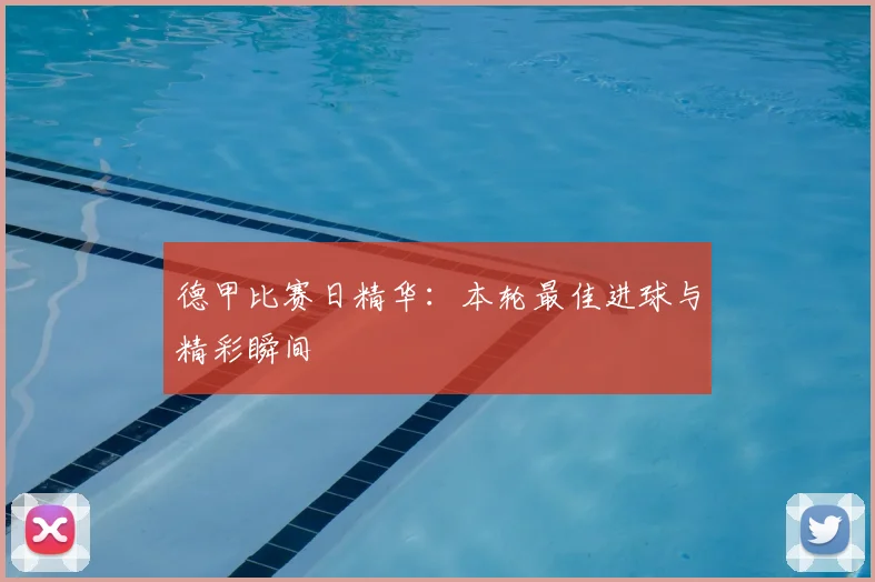 德甲比赛日精华:本轮最佳进球与精彩瞬间