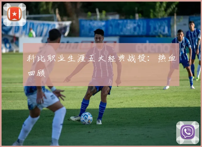 科比职业生涯五大经典战役:热血回顾