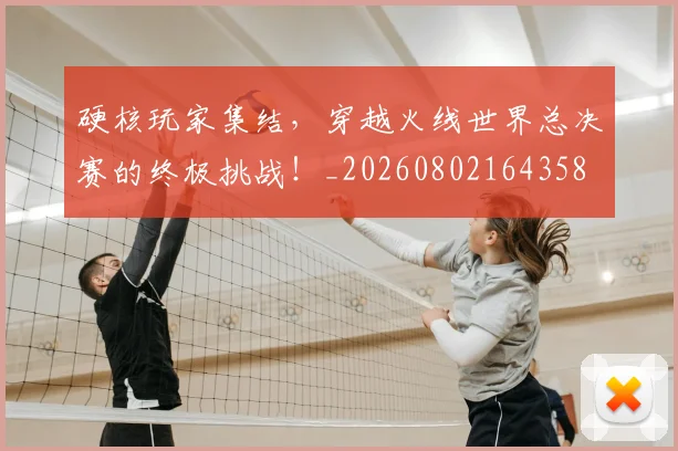 硬核玩家集结,穿越火线世界总决赛的终极挑战!_20260802164358