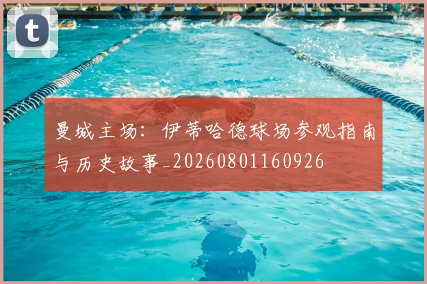 曼城主场：伊蒂哈德球场参观指南与历史故事_20260801160926