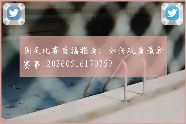 国足比赛直播指南:如何观看最新赛事_20260516170759