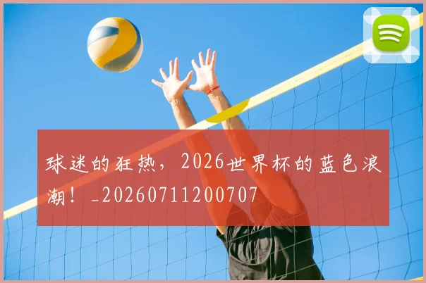 球迷的狂热,2026世界杯的蓝色浪潮!_20260711200707