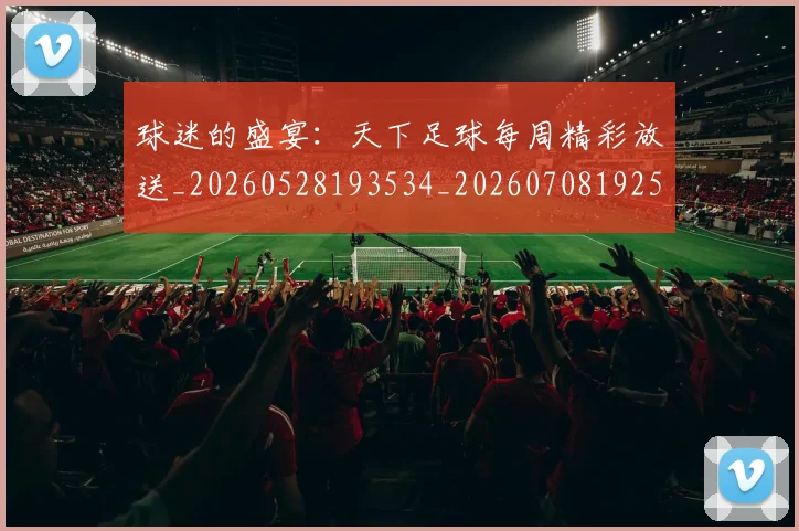 球迷的盛宴：天下足球每周精彩放送_20260528193534_20260708192522