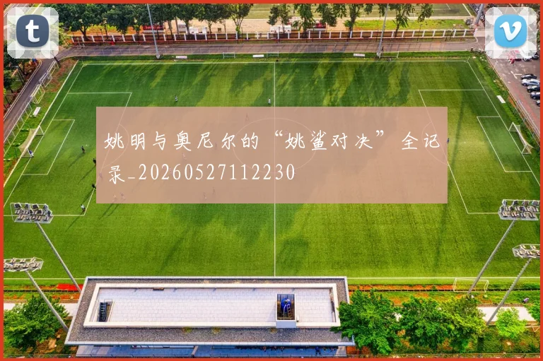 姚明与奥尼尔的“姚鲨对决”全记录_20260527112230