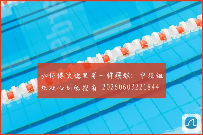 如何像莫德里奇一样踢球:中场组织核心训练指南_20260603221844