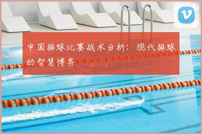 中国排球比赛战术分析：现代排球的智慧博弈