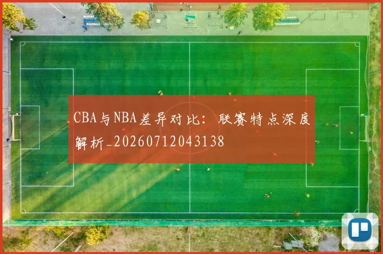 CBA与NBA差异对比:联赛特点深度解析_20260712043138