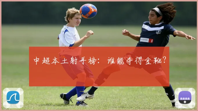 中超本土射手榜：谁能夺得金靴？