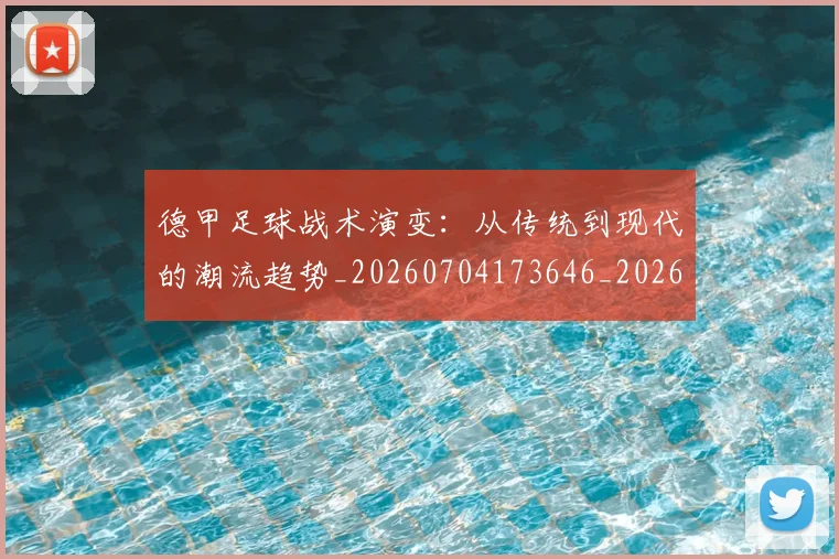 德甲足球战术演变:从传统到现代的潮流趋势_20260704173646_20260722162536