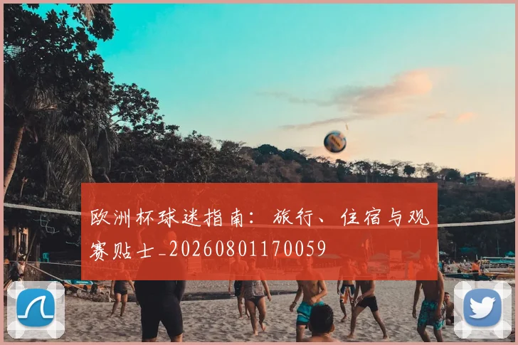 欧洲杯球迷指南:旅行、住宿与观赛贴士_20260801170059