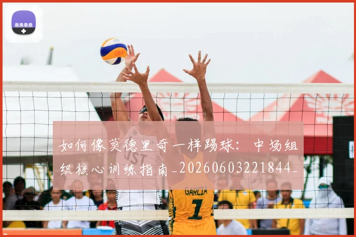 如何像莫德里奇一样踢球:中场组织核心训练指南_20260603221844_20260703230404