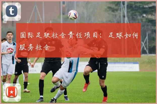 国际足联社会责任项目:足球如何服务社会