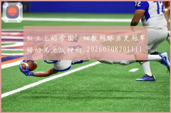 红土上的帝国!细数网球历史冠军榜的泥土战神们_20260708201111