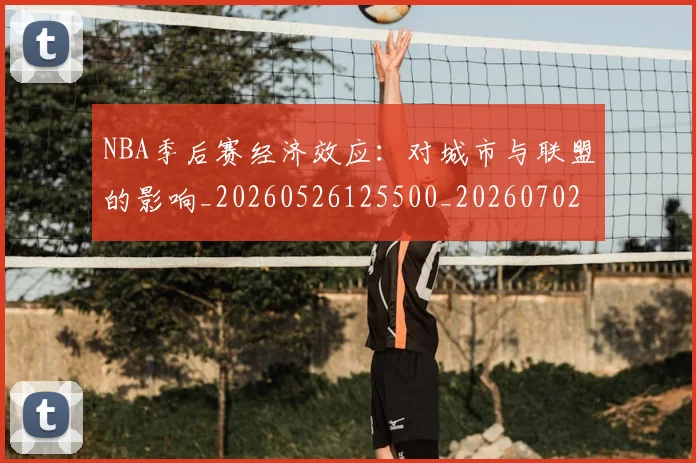 NBA季后赛经济效应：对城市与联盟的影响_20260526125500_20260702165641