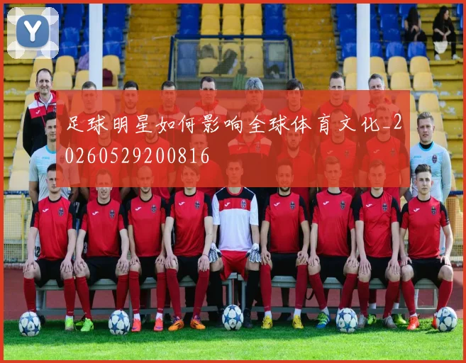 足球明星如何影响全球体育文化_20260529200816