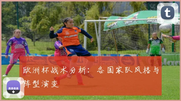 欧洲杯战术分析：各国家队风格与阵型演变