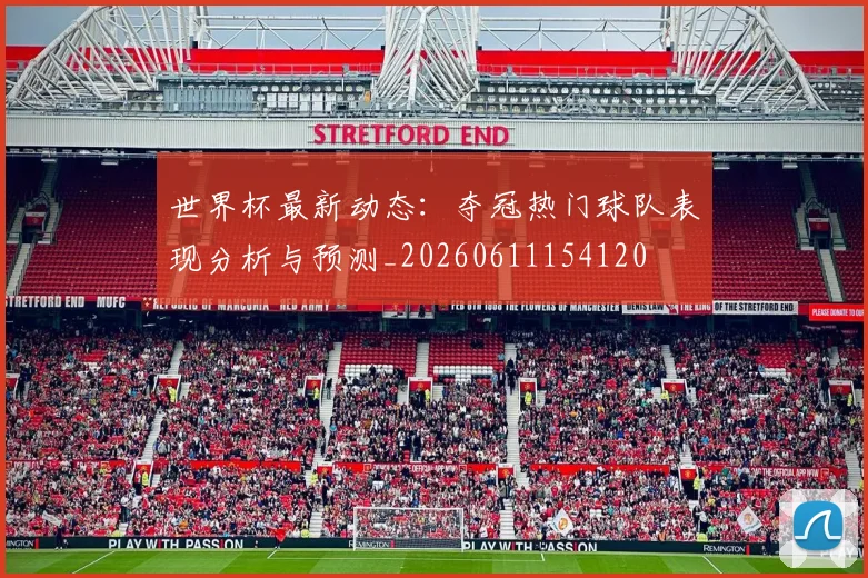 世界杯最新动态:夺冠热门球队表现分析与预测_20260611154120