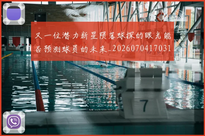 又一位潜力新星陨落球探的眼光能否预测球员的未来_20260704170316
