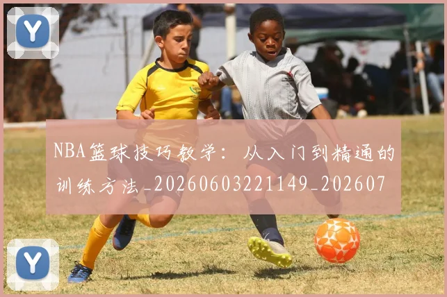 NBA篮球技巧教学：从入门到精通的训练方法_20260603221149_20260714214342