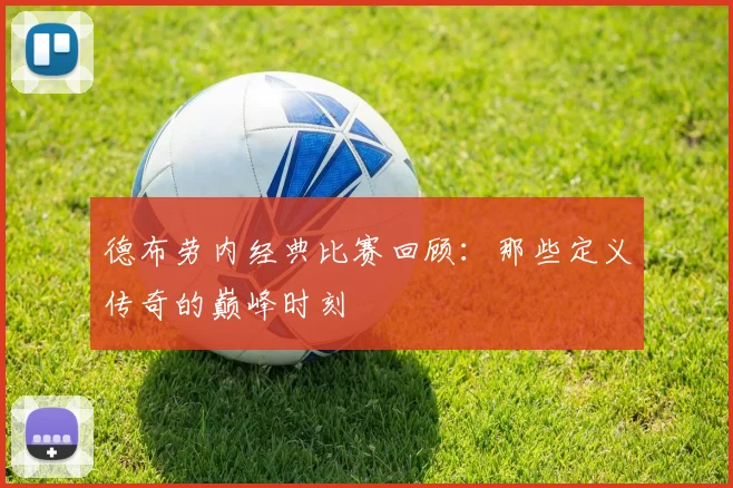 德布劳内经典比赛回顾：那些定义传奇的巅峰时刻