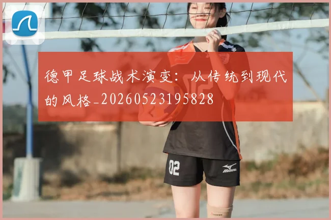 德甲足球战术演变:从传统到现代的风格_20260523195828