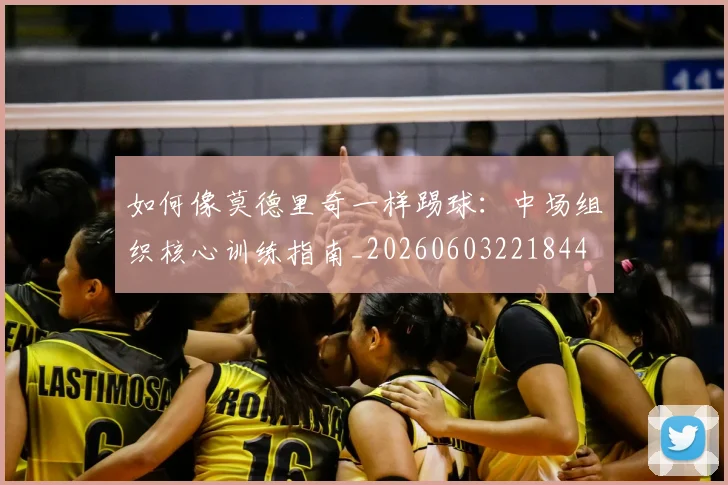 如何像莫德里奇一样踢球：中场组织核心训练指南_20260603221844