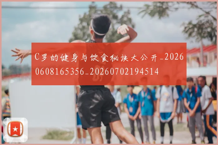C罗的健身与饮食秘诀大公开_20260608165356_20260702194514