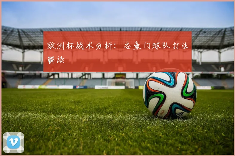 欧洲杯战术分析:各豪门球队打法解读